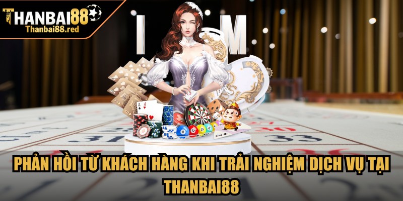 Trang chủ 9 Phản hồi từ khách hàng khi trải nghiệm dịch vụ tại Thanbai88