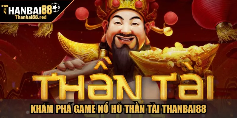 Nổ Hũ Thần Tài - Trải Nghiệm Slot Đổi Thưởng Đỉnh Cao 2 Khám phá game Nổ Hũ Thần Tài Thanbai88